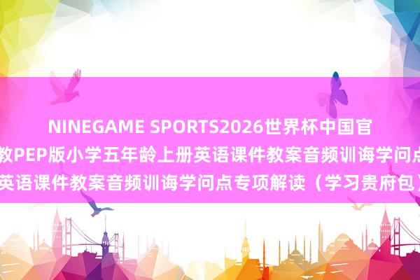 NINEGAME SPORTS2026世界杯中国官方网站 2026秋东说念主教PEP版小学五年龄上册英语课件教案音频训诲学问点专项解读(学习贵府包)