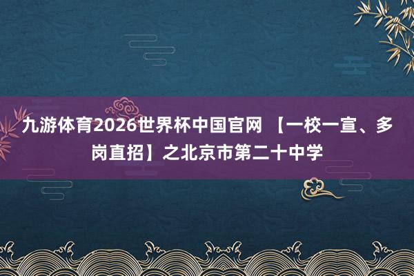 九游体育2026世界杯中国官网 【一校一宣、多岗直招】之北京市第二十中学