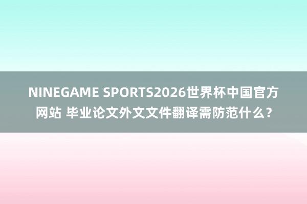 NINEGAME SPORTS2026世界杯中国官方网站 毕业论文外文文件翻译需防范什么？