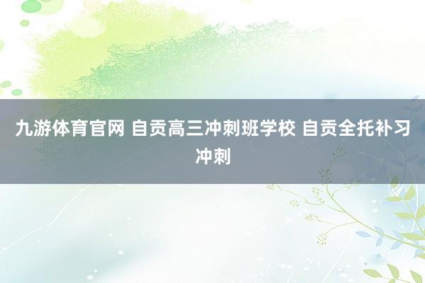 九游体育官网 自贡高三冲刺班学校 自贡全托补习冲刺