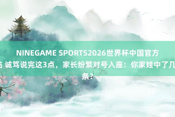 NINEGAME SPORTS2026世界杯中国官方网站 诚笃说完这3点，家长纷繁对号入座：你家娃中了几条？