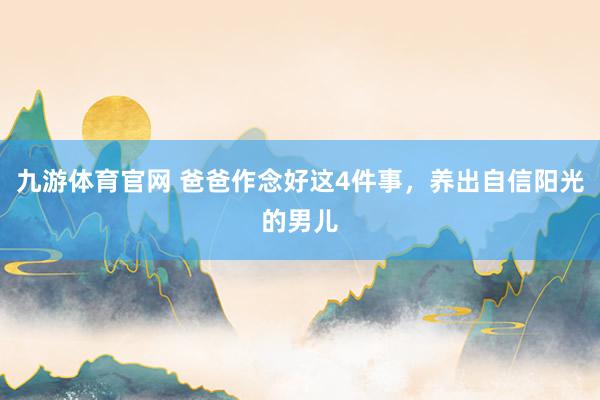 九游体育官网 爸爸作念好这4件事，养出自信阳光的男儿