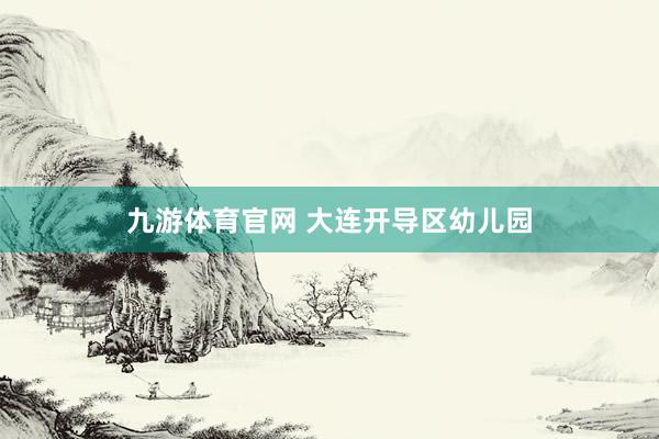 九游体育官网 大连开导区幼儿园