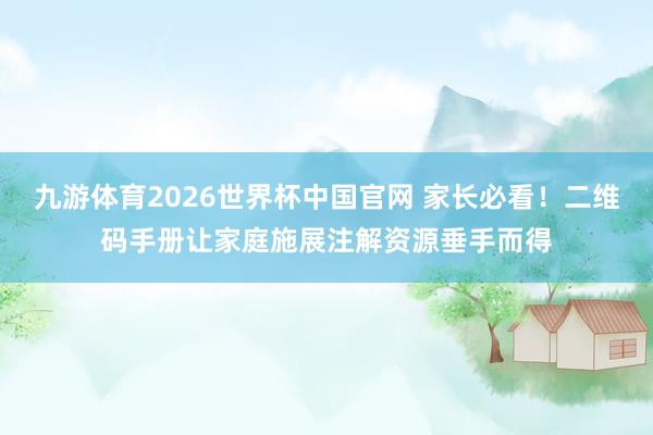 九游体育2026世界杯中国官网 家长必看！二维码手册让家庭施展注解资源垂手而得