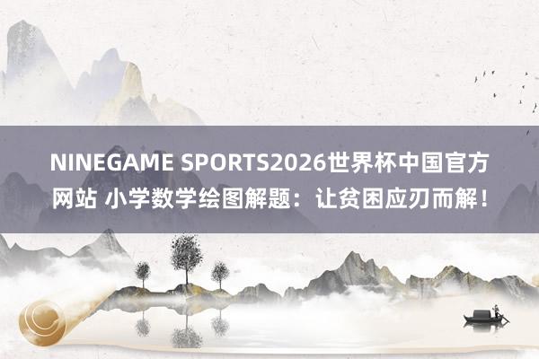 NINEGAME SPORTS2026世界杯中国官方网站 小学数学绘图解题：让贫困应刃而解！