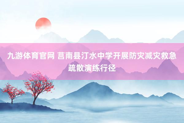 九游体育官网 莒南县汀水中学开展防灾减灾救急疏散演练行径
