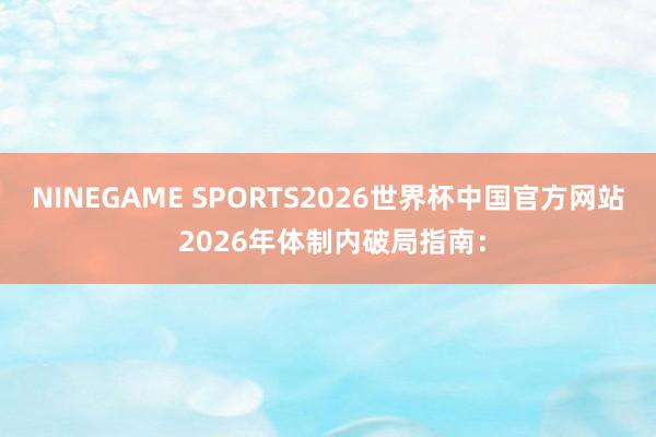 NINEGAME SPORTS2026世界杯中国官方网站 2026年体制内破局指南：
