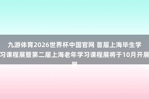 九游体育2026世界杯中国官网 首届上海毕生学习课程展暨第二届上海老年学习课程展将于10月开展