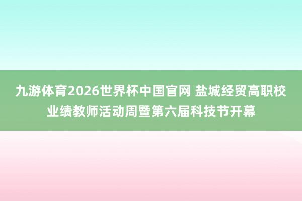 九游体育2026世界杯中国官网 盐城经贸高职校业绩教师活动周暨第六届科技节开幕
