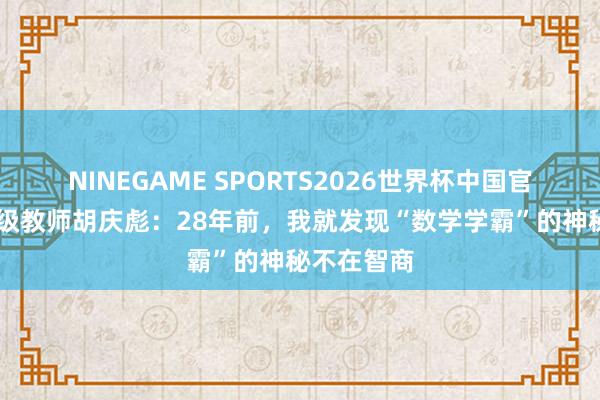 NINEGAME SPORTS2026世界杯中国官方网站 特级教师胡庆彪：28年前，我就发现“数学学霸”的神秘不在智商