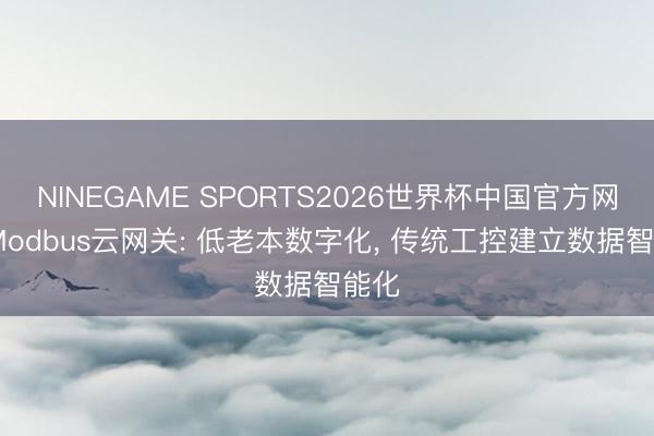 NINEGAME SPORTS2026世界杯中国官方网站 Modbus云网关: 低老本数字化， 传统工控建立数据智能化