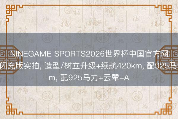 NINEGAME SPORTS2026世界杯中国官方网站 腾势N9闪充版实拍， 造型/树立升级+续航420km， 配925马力+云辇-A