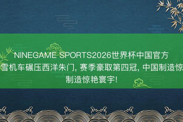 NINEGAME SPORTS2026世界杯中国官方网站 张雪机车碾压西洋朱门， 赛季豪取第四冠， 中国制造惊艳寰宇!