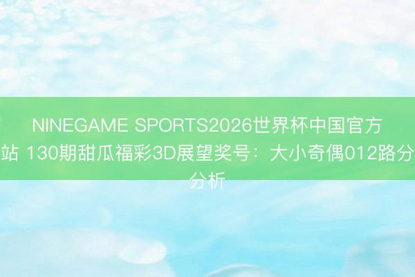 NINEGAME SPORTS2026世界杯中国官方网站 130期甜瓜福彩3D展望奖号：大小奇偶012路分析