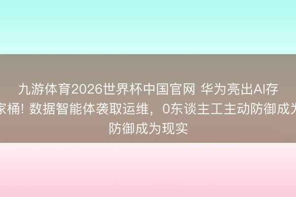 九游体育2026世界杯中国官网 华为亮出AI存储全家桶! 数据智能体袭取运维，0东谈主工主动防御成为现实