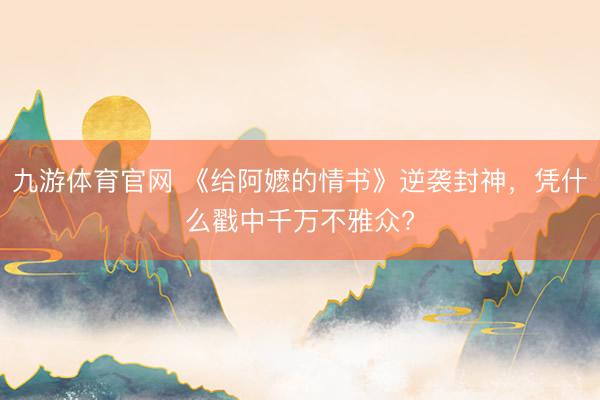 九游体育官网 《给阿嬷的情书》逆袭封神，凭什么戳中千万不雅众?