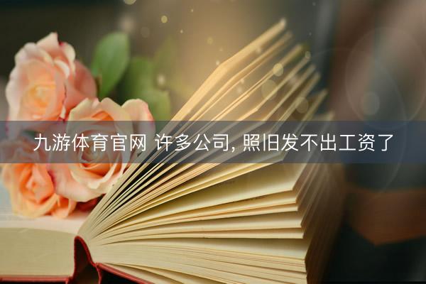 九游体育官网 许多公司， 照旧发不出工资了