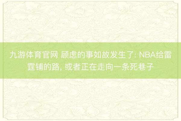 九游体育官网 顾虑的事如故发生了: NBA给雷霆铺的路， 或者正在走向一条死巷子