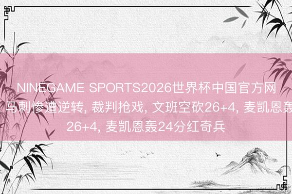 NINEGAME SPORTS2026世界杯中国官方网站 丑陋1-2! 马刺惨遭逆转， 裁判抢戏， 文班空砍26+4， 麦凯恩轰24分红奇兵
