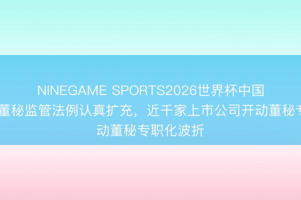 NINEGAME SPORTS2026世界杯中国官方网站 董秘监管法例认真扩充，近千家上市公司开动董秘专职化波折