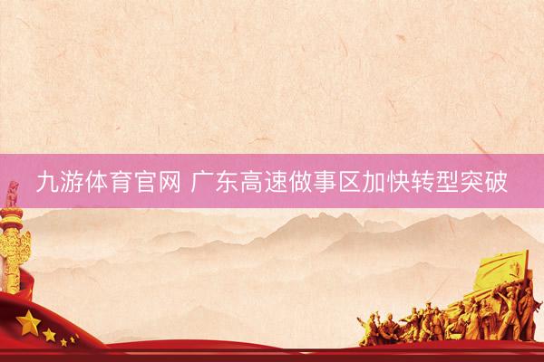 九游体育官网 广东高速做事区加快转型突破
