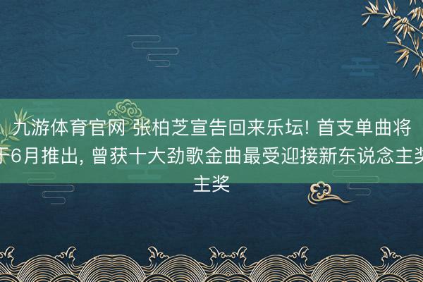 九游体育官网 张柏芝宣告回来乐坛! 首支单曲将于6月推出， 曾获十大劲歌金曲最受迎接新东说念主奖