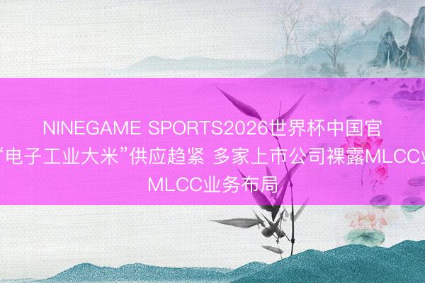 NINEGAME SPORTS2026世界杯中国官方网站 “电子工业大米”供应趋紧 多家上市公司裸露MLCC业务布局