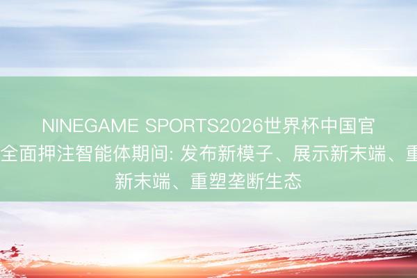 NINEGAME SPORTS2026世界杯中国官方网站 微软全面押注智能体期间: 发布新模子、展示新末端、重塑垄断生态