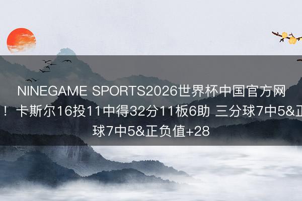 NINEGAME SPORTS2026世界杯中国官方网站 太强了！卡斯尔16投11中得32分11板6助 三分球7中5&正负值+28