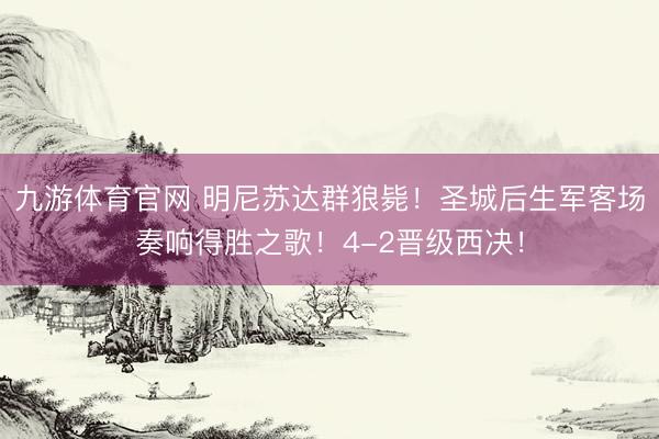 九游体育官网 明尼苏达群狼毙！圣城后生军客场奏响得胜之歌！4-2晋级西决！