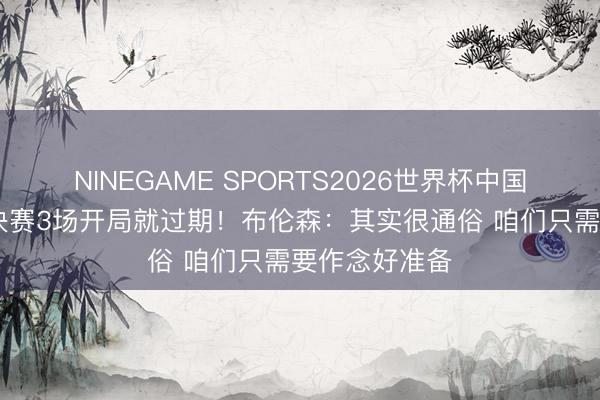 NINEGAME SPORTS2026世界杯中国官方网站 总决赛3场开局就过期！布伦森：其实很通俗 咱们只需要作念好准备