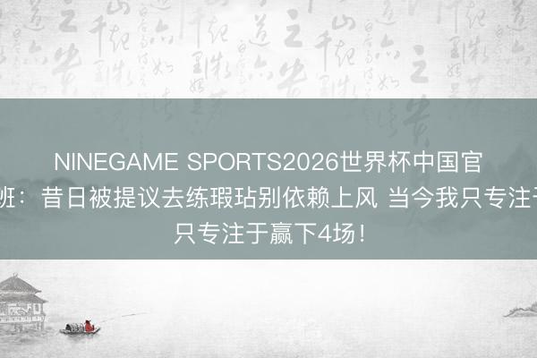 NINEGAME SPORTS2026世界杯中国官方网站 文班：昔日被提议去练瑕玷别依赖上风 当今我只专注于赢下4场！