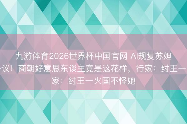 九游体育2026世界杯中国官网 AI规复苏妲己仪表引争议！商朝好意思东谈主竟是这花样，行家：纣王一火国不怪她