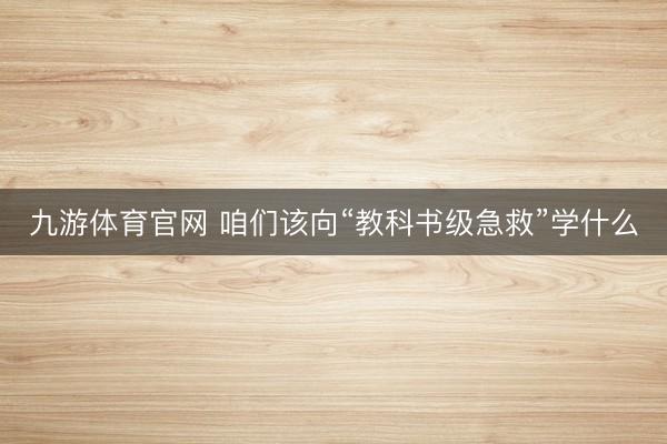 九游体育官网 咱们该向“教科书级急救”学什么