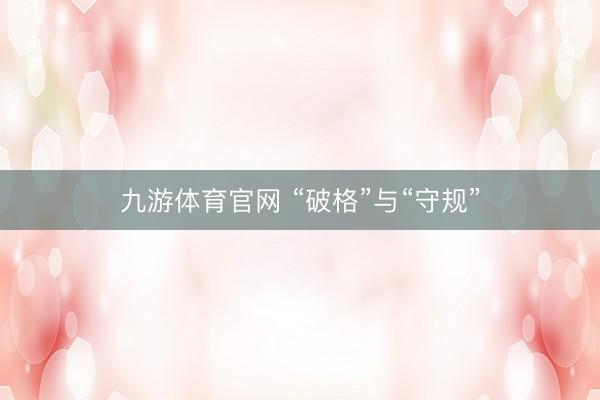 九游体育官网 “破格”与“守规”
