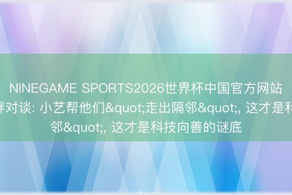 NINEGAME SPORTS2026世界杯中国官方网站 HDC2026湖畔对谈: 小艺帮他们"走出隔邻"， 这才是科技向善的谜底