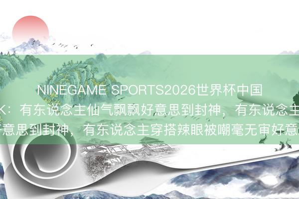 NINEGAME SPORTS2026世界杯中国官方网站 女星红毯造型大PK：有东说念主仙气飘飘好意思到封神，有东说念主穿搭辣眼被嘲毫无审好意思