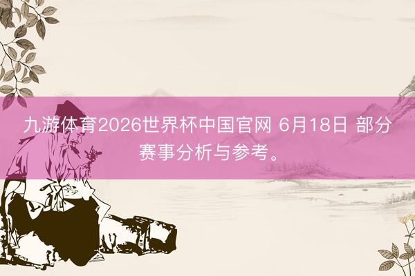 九游体育2026世界杯中国官网 6月18日 部分赛事分析与参考。